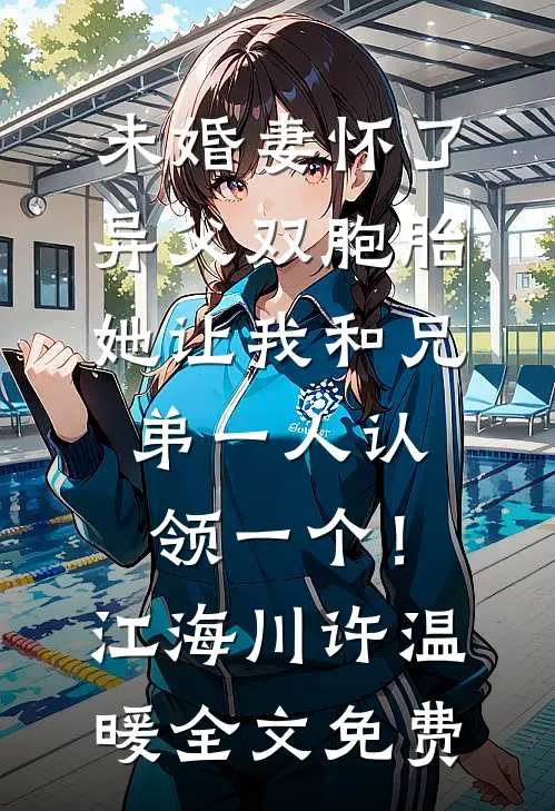 未婚妻怀了异父双胞胎，她让我和兄弟一人认领一个！江海川许温暖全文免费
