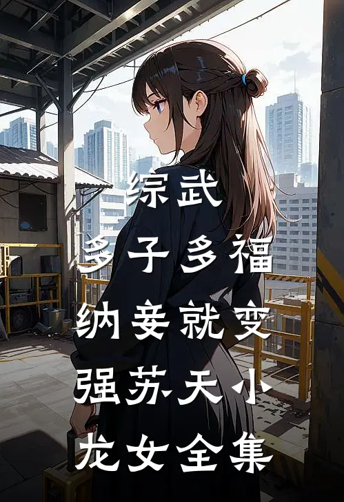 综武：多子多福，纳妾就变强苏天小龙女全集