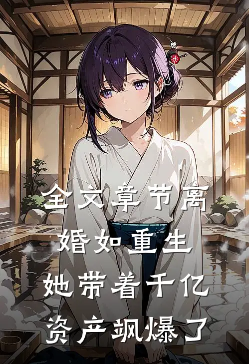 全文章节离婚如重生，她带着千亿资产飒爆了