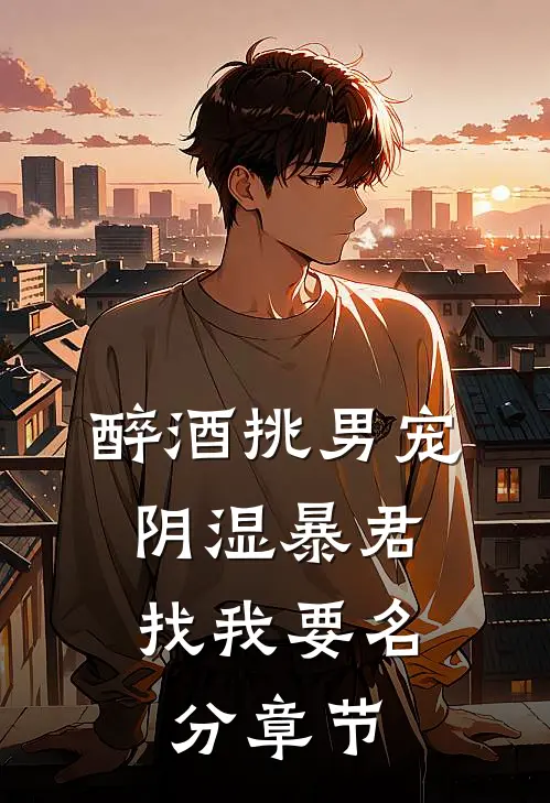 醉酒挑男宠，阴湿暴君找我要名分章节