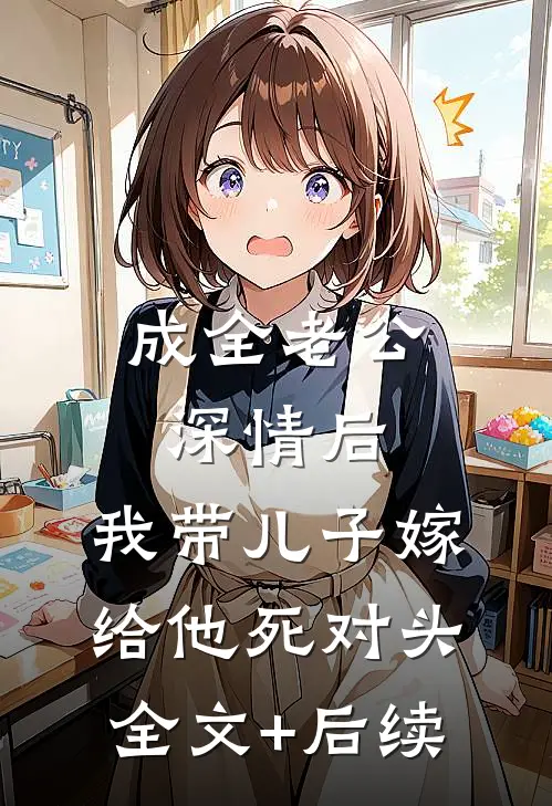 成全老公深情后，我带儿子嫁给他死对头全文+后续