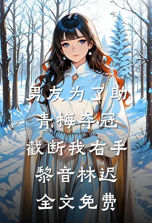 男友为了助青梅夺冠，截断我右手黎音林迟全文免费