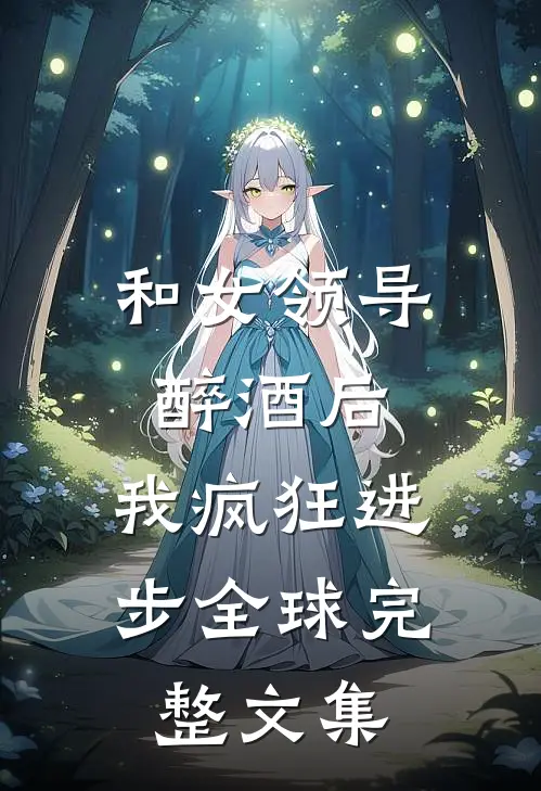 和女领导醉酒后，我疯狂进步全球完整文集