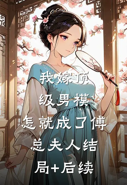 我嫁顶级男模，怎就成了傅总夫人结局+后续