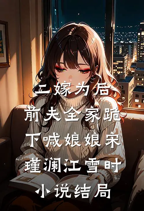 二嫁为后，前夫全家跪下喊娘娘宋瑾澜江雪时小说结局