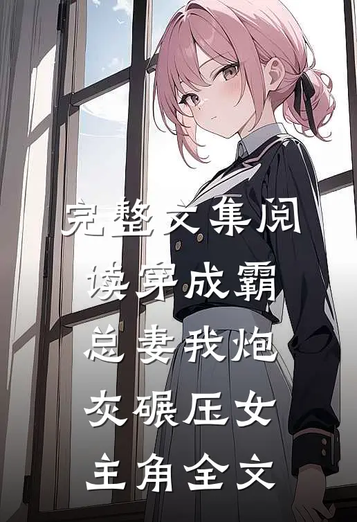 完整文集阅读穿成霸总妻我炮灰碾压女主角全文