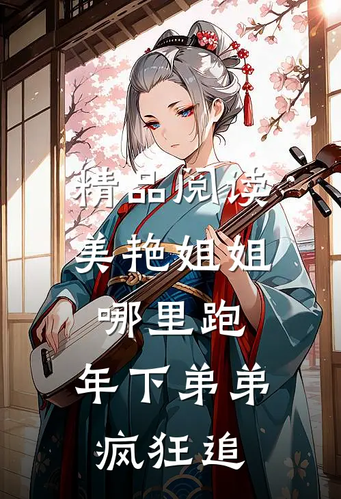精品阅读美艳姐姐哪里跑，年下弟弟疯狂追