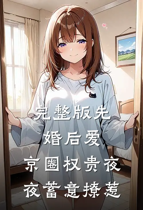 完整版先婚后爱:京圈权贵夜夜蓄意撩惹