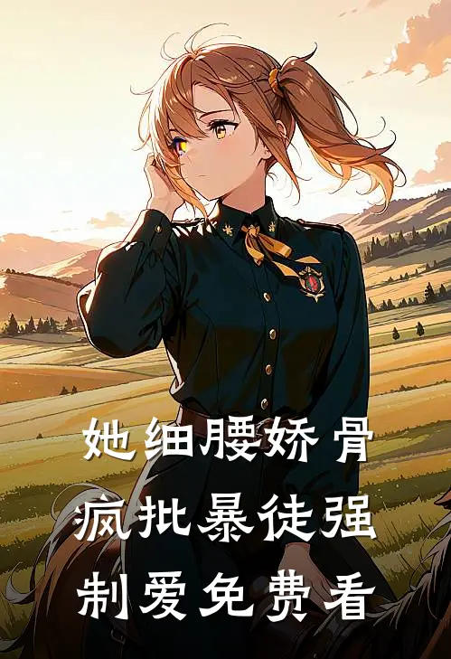 她细腰娇骨，疯批暴徒强制爱免费看