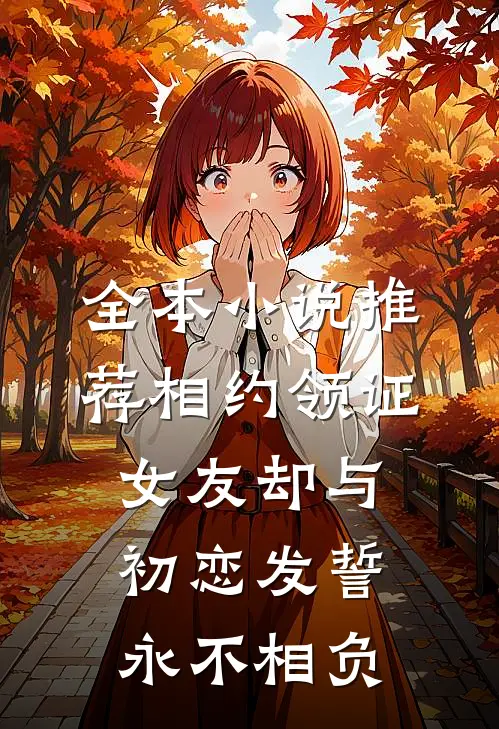全本小说推荐相约领证，女友却与初恋发誓永不相负
