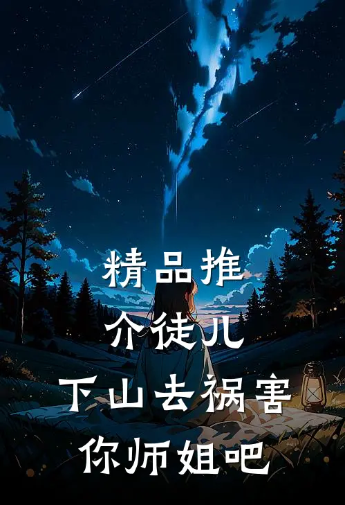 精品推介徒儿，下山去祸害你师姐吧
