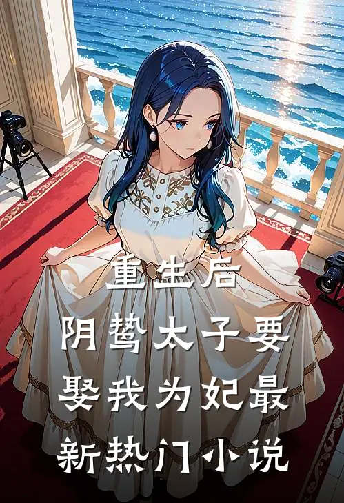 重生后，阴鸷太子要娶我为妃最新热门小说