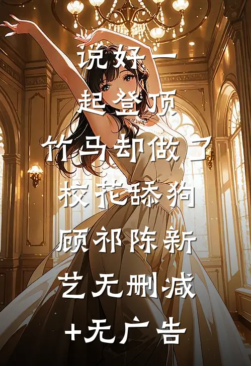 说好一起登顶，竹马却做了校花舔狗顾祁陈新艺无删减+无广告