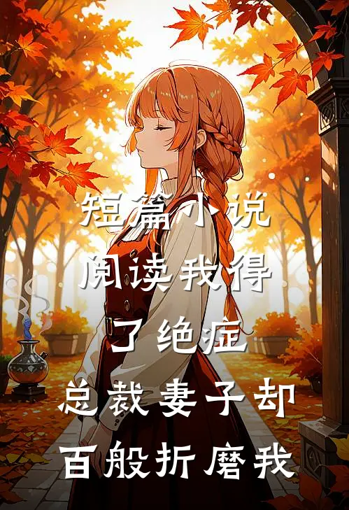 短篇小说阅读我得了绝症，总裁妻子却百般折磨我