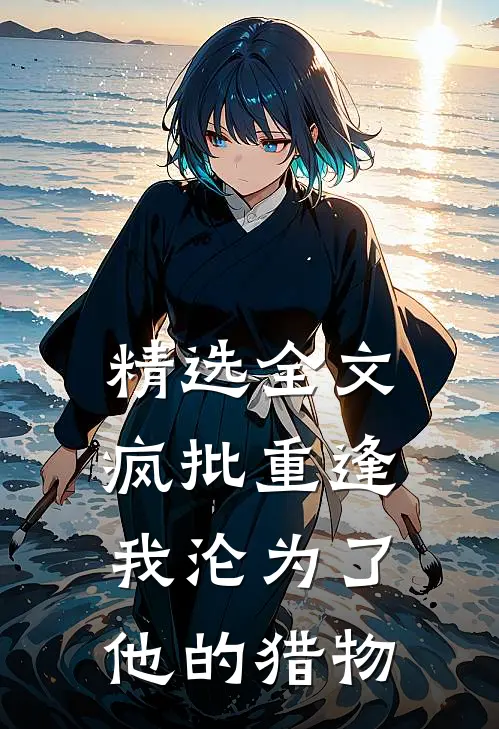 精选全文疯批重逢：我沦为了他的猎物