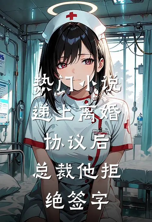 热门小说递上离婚协议后，总裁他拒绝签字