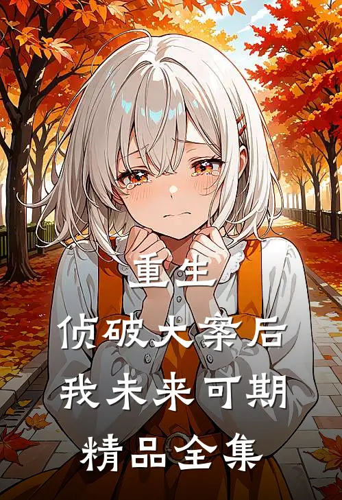 重生：侦破大案后，我未来可期精品全集