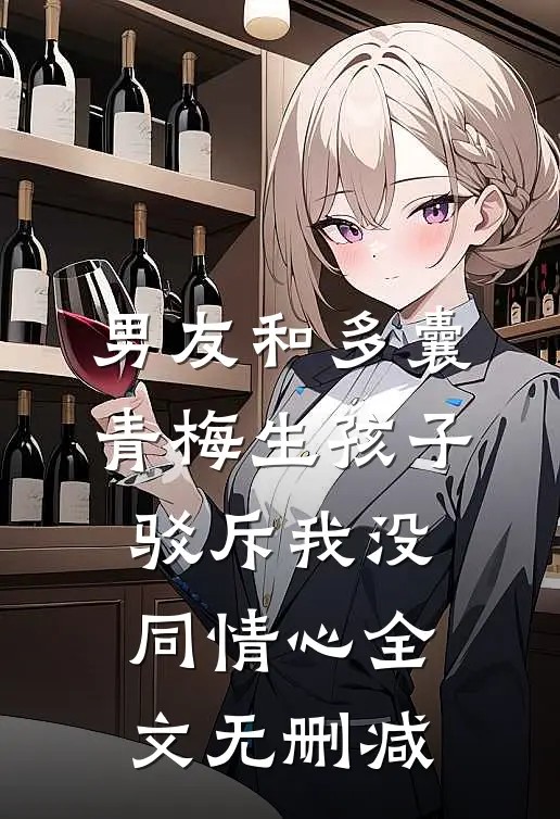 男友和多囊青梅生孩子，驳斥我没同情心全文无删减