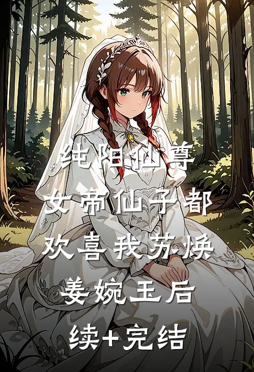 纯阳仙尊：女帝仙子都欢喜我苏焕姜婉玉后续+完结