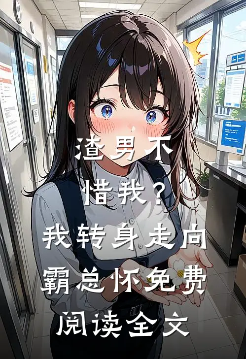 渣男不惜我？我转身走向霸总怀免费阅读全文