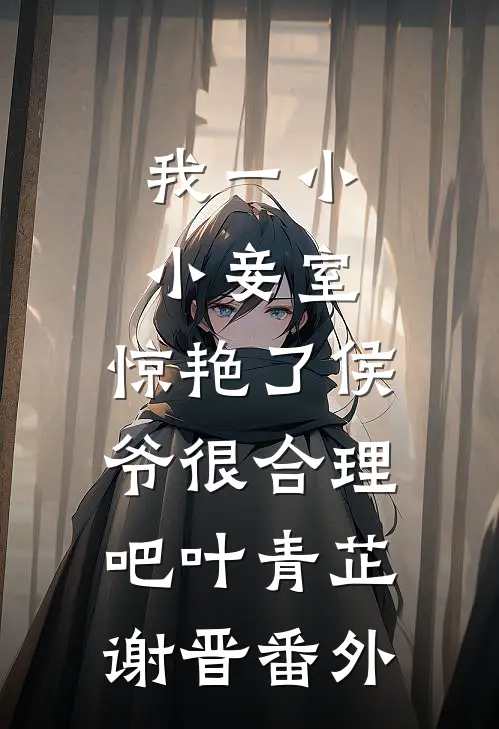 我一小小妾室，惊艳了侯爷很合理吧叶青芷谢晋番外