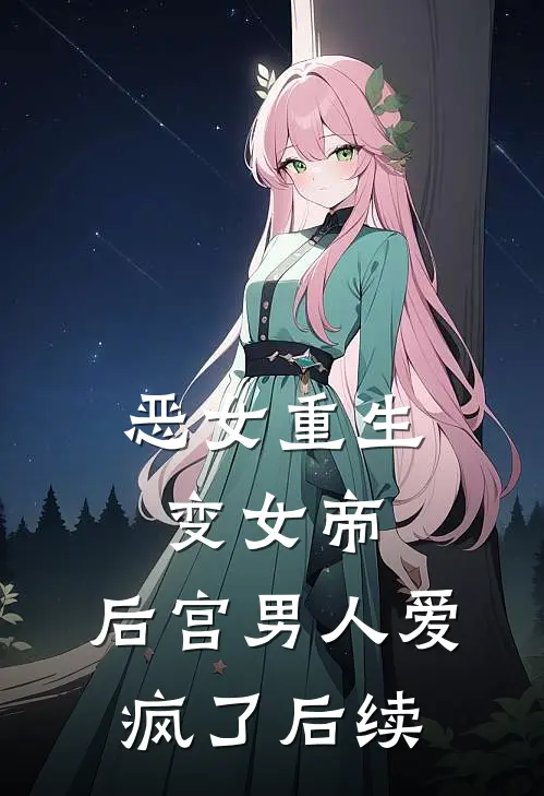 恶女重生变女帝，后宫男人爱疯了后续