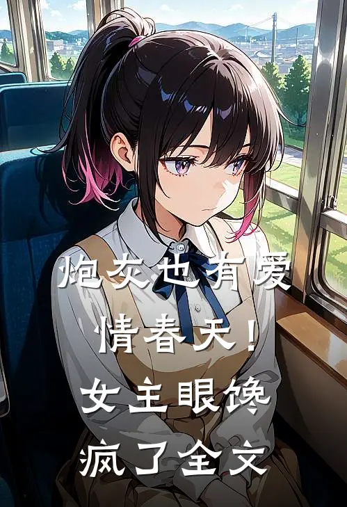 炮灰也有爱情春天！女主眼馋疯了全文