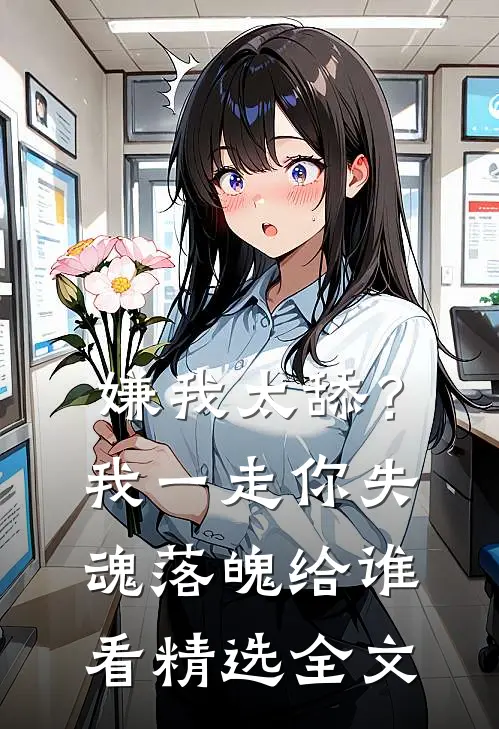 嫌我太舔？我一走你失魂落魄给谁看精选全文