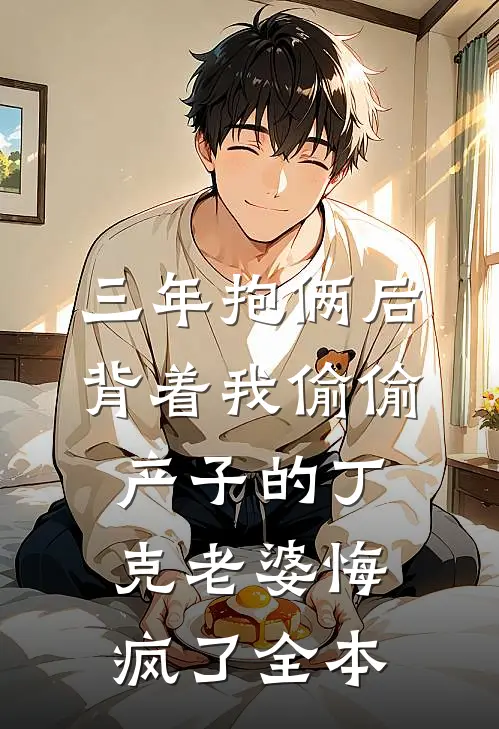 三年抱俩后，背着我偷偷产子的丁克老婆悔疯了全本