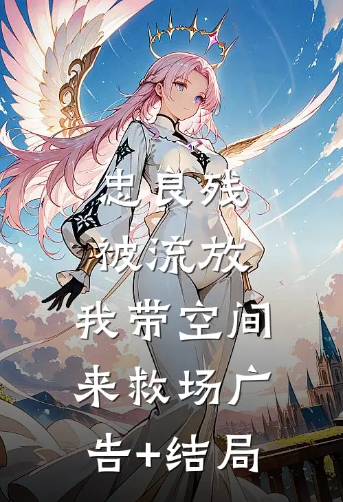 忠良残，被流放，我带空间来救场广告+结局