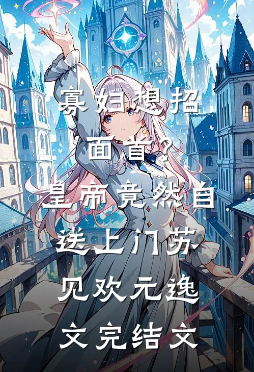寡妇想招面首？皇帝竟然自送上门苏见欢元逸文完结文