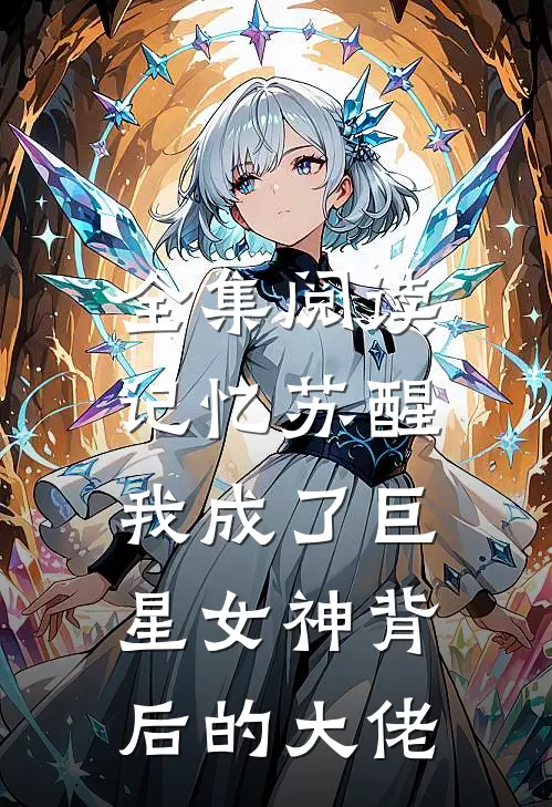 全集阅读记忆苏醒，我成了巨星女神背后的大佬