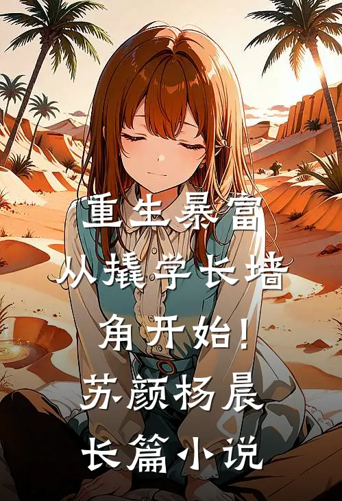重生暴富:从撬学长墙角开始!苏颜杨晨长篇小说