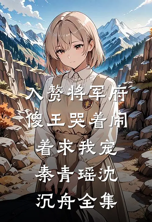 入赘将军府，傻王哭着闹着求我宠秦青瑶沈沉舟全集