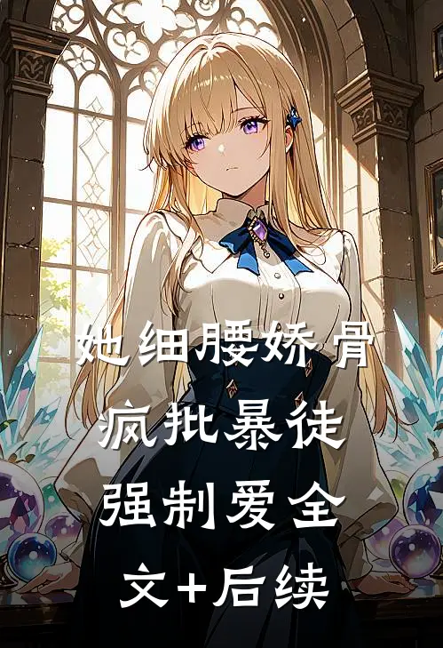 她细腰娇骨，疯批暴徒强制爱全文+后续