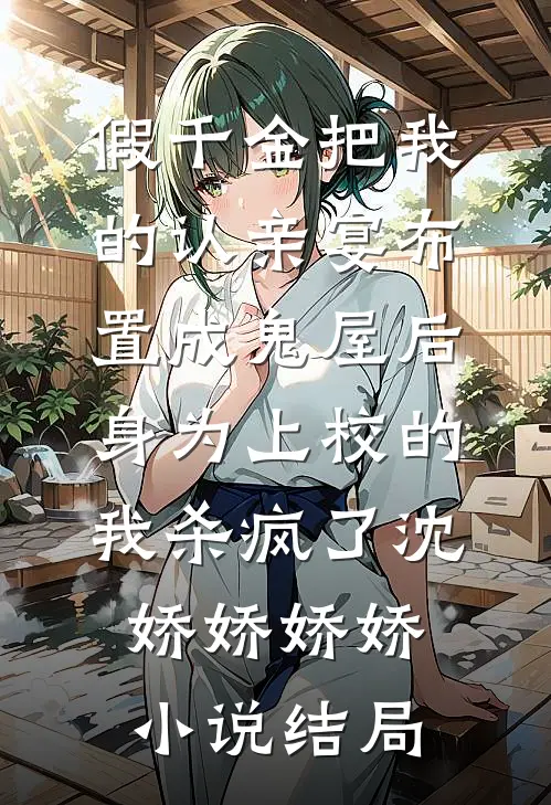 假千金把我的认亲宴布置成鬼屋后，身为上校的我杀疯了沈娇娇娇娇小说结局