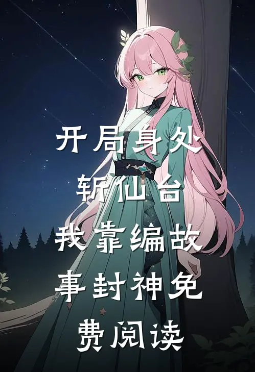 开局身处斩仙台,我靠编故事封神免费阅读笔趣阁