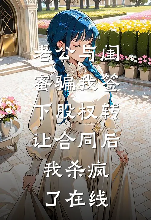 老公与闺蜜骗我签下股权转让合同后，我杀疯了在线