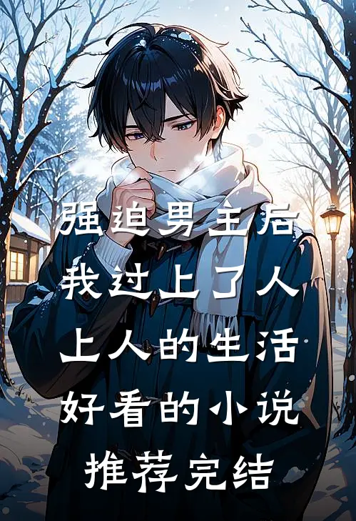 强迫男主后，我过上了人上人的生活好看的小说推荐完结