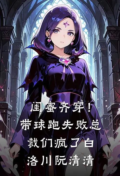 闺蜜齐穿！带球跑失败总裁们疯了白洛川阮清清