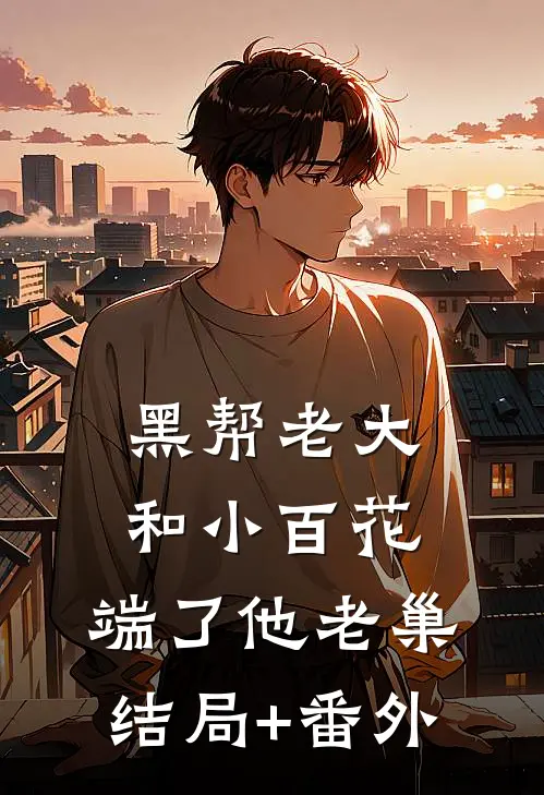 黑帮老大和小百花，端了他老巢结局+番外