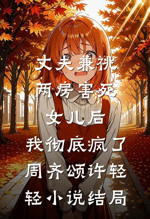 丈夫兼祧两房害死女儿后，我彻底疯了周齐颂许轻轻小说结局