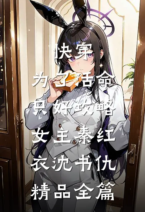 快穿：为了活命，只好攻略女主秦红衣沈书仇精品全篇