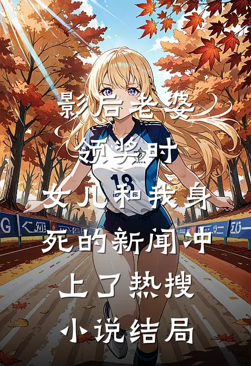 影后老婆领奖时，女儿和我身死的新闻冲上了热搜小说结局