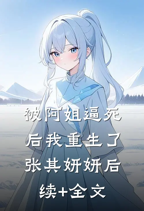 被阿姐逼死后我重生了张其妍妍后续+全文