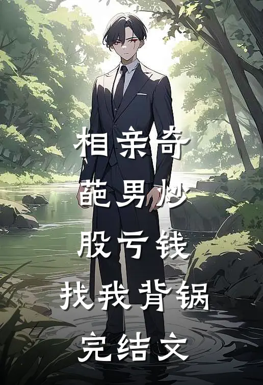 相亲奇葩男炒股亏钱，找我背锅完结文