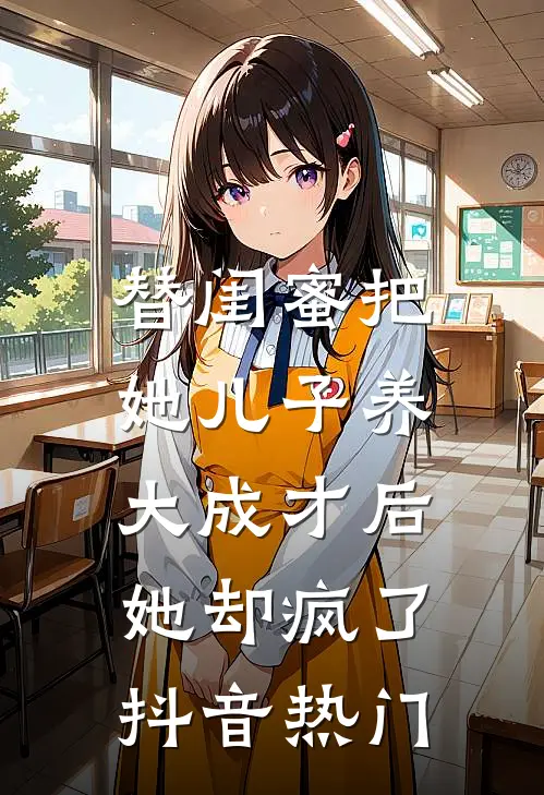 替闺蜜把她儿子养大成才后，她却疯了抖音热门