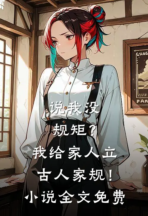 说我没规矩？我给家人立古人家规！小说全文免费