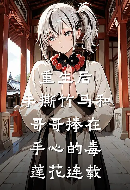 重生后，手撕竹马和哥哥捧在手心的毒莲花连载