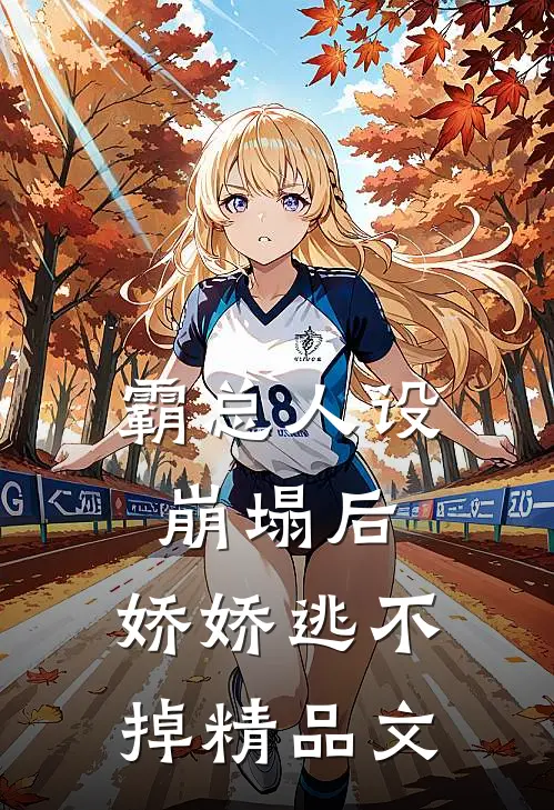 霸总人设崩塌后，娇娇逃不掉精品文